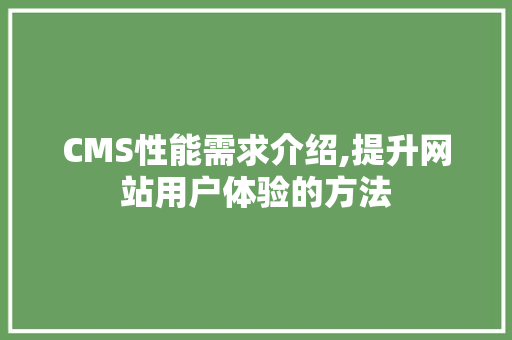 CMS性能需求介绍,提升网站用户体验的方法 神马SEO