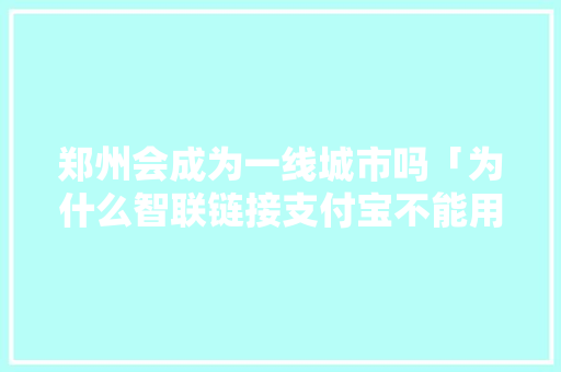 郑州会成为一线城市吗「为什么智联链接支付宝不能用」 郑州会成为一线城市吗「为什么智联链接支付宝不能用」 百度SEO