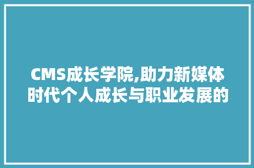 CMS成长学院,助力新媒体时代个人成长与职业发展的摇篮 神马SEO
