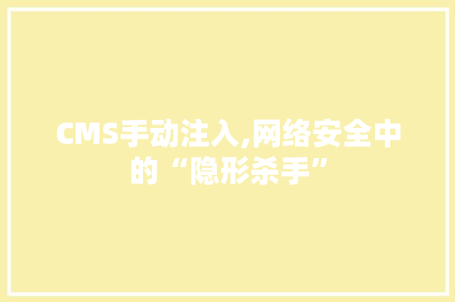 CMS手动注入,网络安全中的“隐形杀手” 搜狗SEO