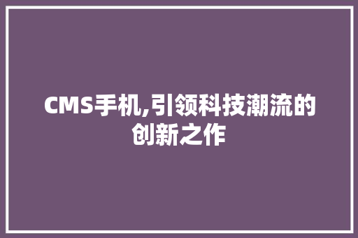 CMS手机,引领科技潮流的创新之作 百度SEO