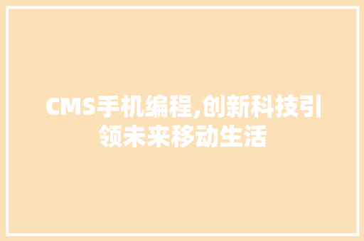 CMS手机编程,创新科技引领未来移动生活 GoogleSEO