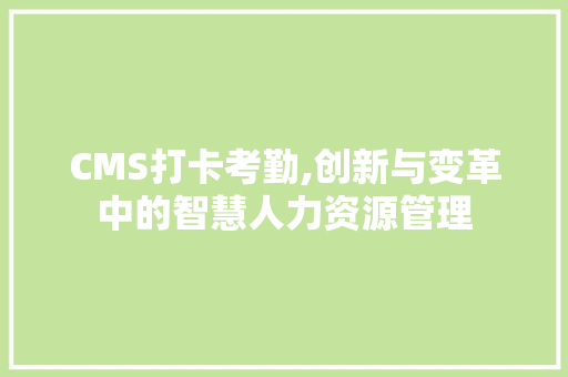 CMS打卡考勤,创新与变革中的智慧人力资源管理 百度SEO
