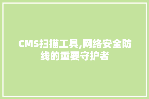 CMS扫描工具,网络安全防线的重要守护者 搜狗SEO