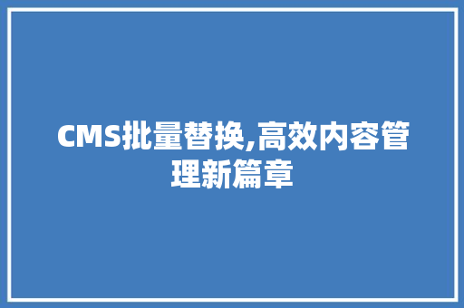 CMS批量替换,高效内容管理新篇章 GoogleSEO