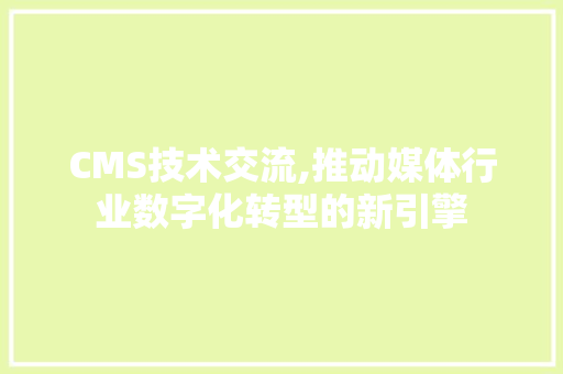 CMS技术交流,推动媒体行业数字化转型的新引擎 GoogleSEO
