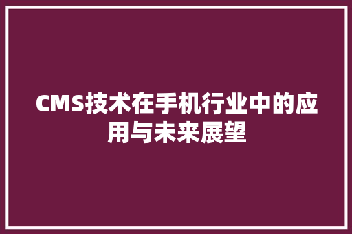 CMS技术在手机行业中的应用与未来展望 百度SEO