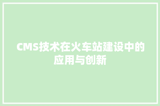 CMS技术在火车站建设中的应用与创新 GoogleSEO