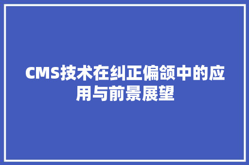 CMS技术在纠正偏颌中的应用与前景展望 神马SEO