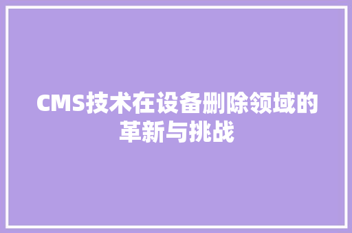 CMS技术在设备删除领域的革新与挑战 搜狗SEO
