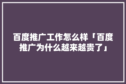百度推广工作怎么样「百度推广为什么越来越贵了」 百度推广工作怎么样「百度推广为什么越来越贵了」 GoogleSEO