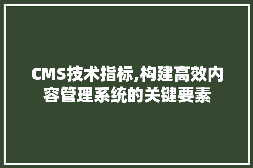 CMS技术指标,构建高效内容管理系统的关键要素 GoogleSEO