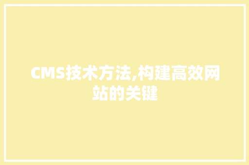 CMS技术方法,构建高效网站的关键 搜狗SEO