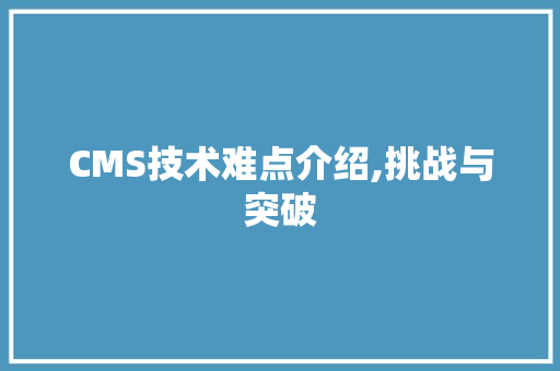 CMS技术难点介绍,挑战与突破 神马SEO