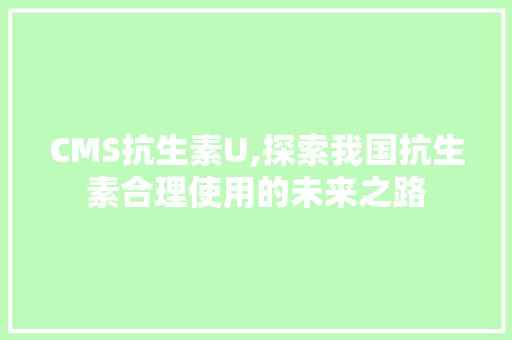CMS抗生素U,探索我国抗生素合理使用的未来之路 GoogleSEO