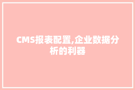 CMS报表配置,企业数据分析的利器 搜狗SEO