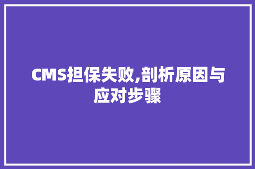 CMS担保失败,剖析原因与应对步骤 搜狗SEO