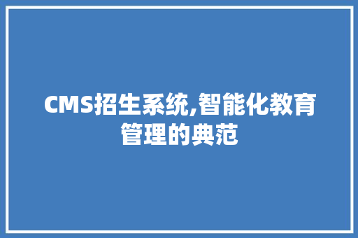 CMS招生系统,智能化教育管理的典范 神马SEO