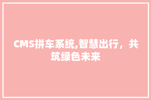 CMS拼车系统,智慧出行，共筑绿色未来 搜狗SEO