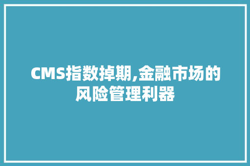 CMS指数掉期,金融市场的风险管理利器 神马SEO