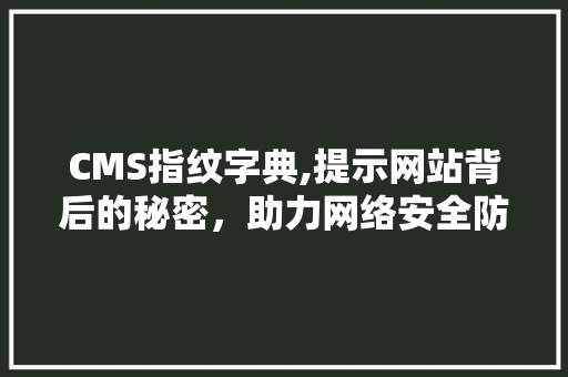 CMS指纹字典,提示网站背后的秘密，助力网络安全防护 搜狗SEO