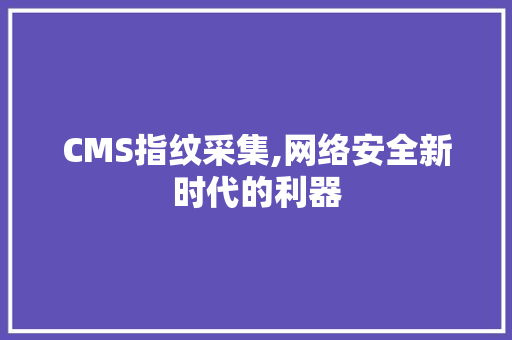 CMS指纹采集,网络安全新时代的利器 GoogleSEO
