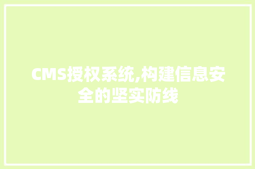 CMS授权系统,构建信息安全的坚实防线 搜狗SEO