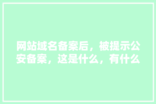 网站域名备案后，被提示公安备案，这是什么，有什么用「为什么80端口需要备案」 网站域名备案后，被提示公安备案，这是什么，有什么用「为什么80端口需要备案」 神马SEO