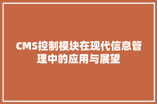 CMS控制模块在现代信息管理中的应用与展望 搜狗SEO