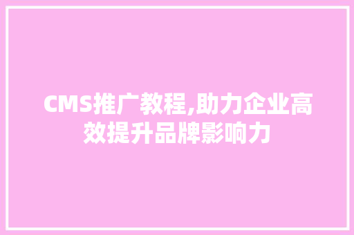 CMS推广教程,助力企业高效提升品牌影响力 搜狗SEO