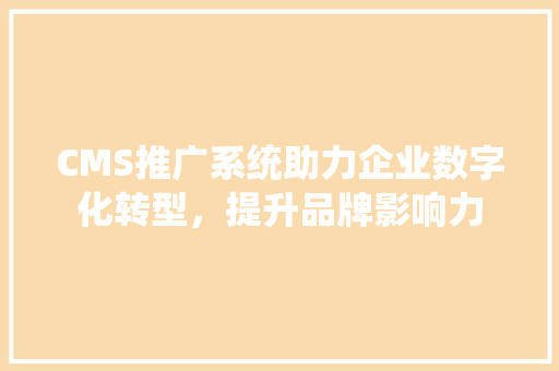 CMS推广系统助力企业数字化转型，提升品牌影响力 必应SEO