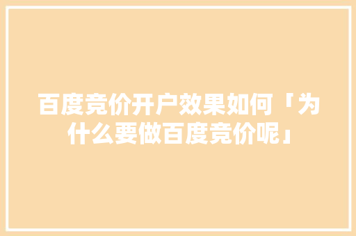 百度竞价开户效果如何「为什么要做百度竞价呢」 百度竞价开户效果如何「为什么要做百度竞价呢」 搜狗SEO