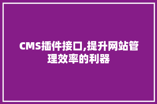 CMS插件接口,提升网站管理效率的利器 神马SEO