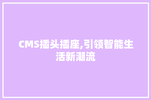 CMS插头插座,引领智能生活新潮流 GoogleSEO