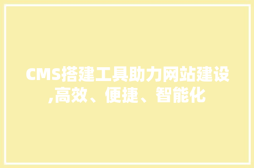 CMS搭建工具助力网站建设,高效、便捷、智能化 GoogleSEO