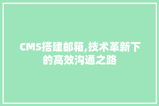 CMS搭建邮箱,技术革新下的高效沟通之路 必应SEO