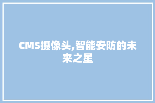 CMS摄像头,智能安防的未来之星 神马SEO