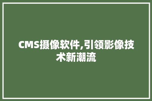 CMS摄像软件,引领影像技术新潮流 搜狗SEO