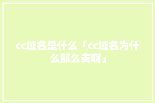 cc域名是什么「cc域名为什么那么贵啊」 cc域名是什么「cc域名为什么那么贵啊」 百度SEO