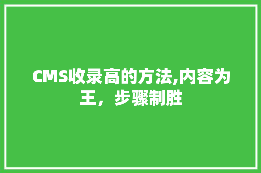 CMS收录高的方法,内容为王，步骤制胜 神马SEO