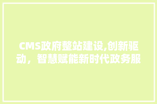 CMS政府整站建设,创新驱动，智慧赋能新时代政务服务 必应SEO
