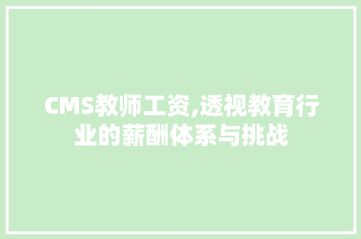 CMS教师工资,透视教育行业的薪酬体系与挑战 GoogleSEO