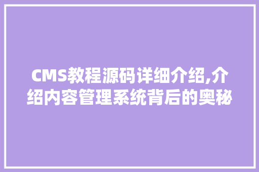 CMS教程源码详细介绍,介绍内容管理系统背后的奥秘 搜狗SEO