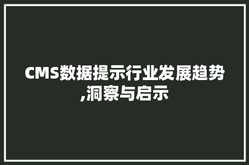 CMS数据提示行业发展趋势,洞察与启示 百度SEO