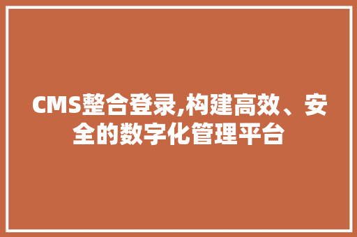 CMS整合登录,构建高效、安全的数字化管理平台