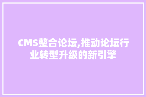 CMS整合论坛,推动论坛行业转型升级的新引擎 百度SEO