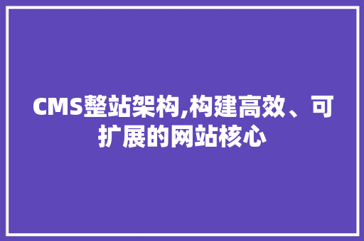CMS整站架构,构建高效、可扩展的网站核心 GoogleSEO