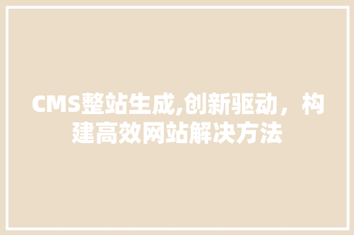 CMS整站生成,创新驱动，构建高效网站解决方法 神马SEO