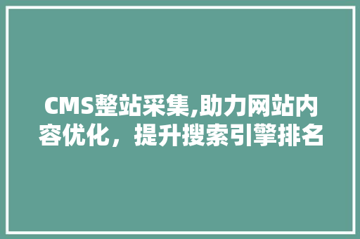 CMS整站采集,助力网站内容优化，提升搜索引擎排名 百度SEO