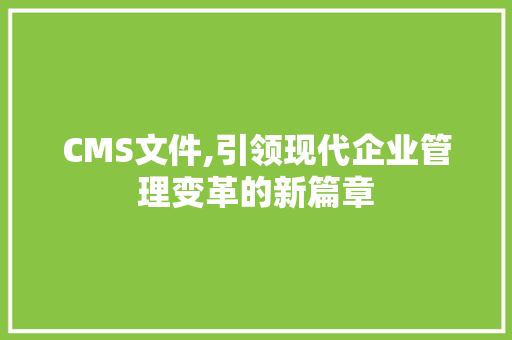 CMS文件,引领现代企业管理变革的新篇章 必应SEO